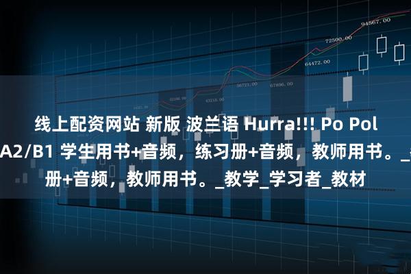 线上配资网站 新版 波兰语 Hurra!!! Po Polsku 1-3 对应A1/A2/B1 学生用书+音频，练习册+音频，教师用书。_教学_学习者_教材
