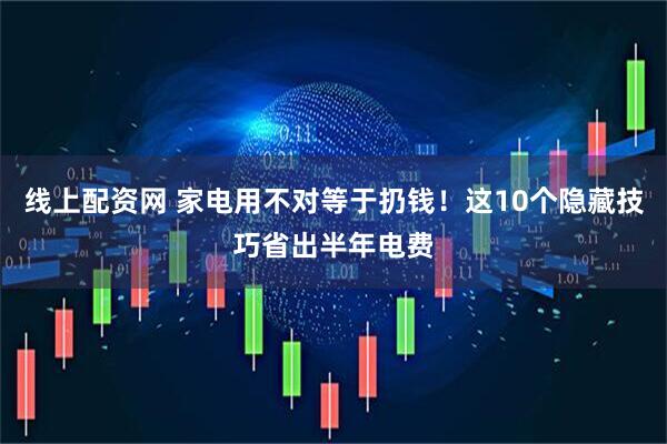 线上配资网 家电用不对等于扔钱！这10个隐藏技巧省出半年电费