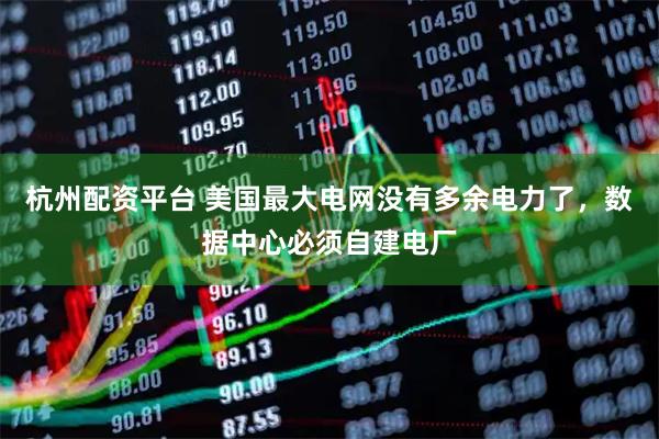 杭州配资平台 美国最大电网没有多余电力了，数据中心必须自建电厂