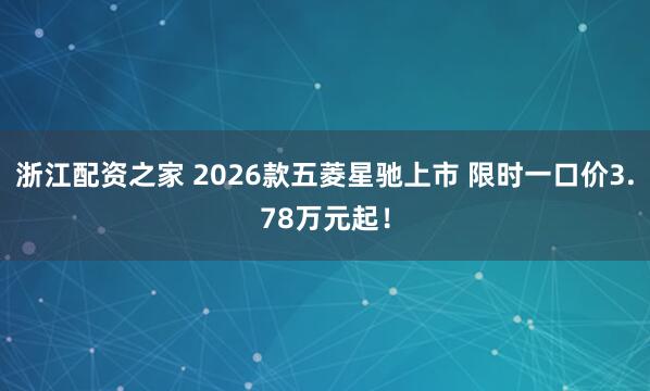 浙江配资之家 2026款五菱星驰上市 限时一口价3.78万元起！