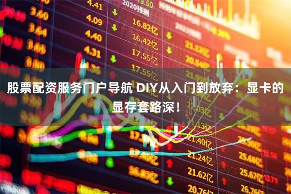 股票配资服务门户导航 DIY从入门到放弃：显卡的显存套路深！